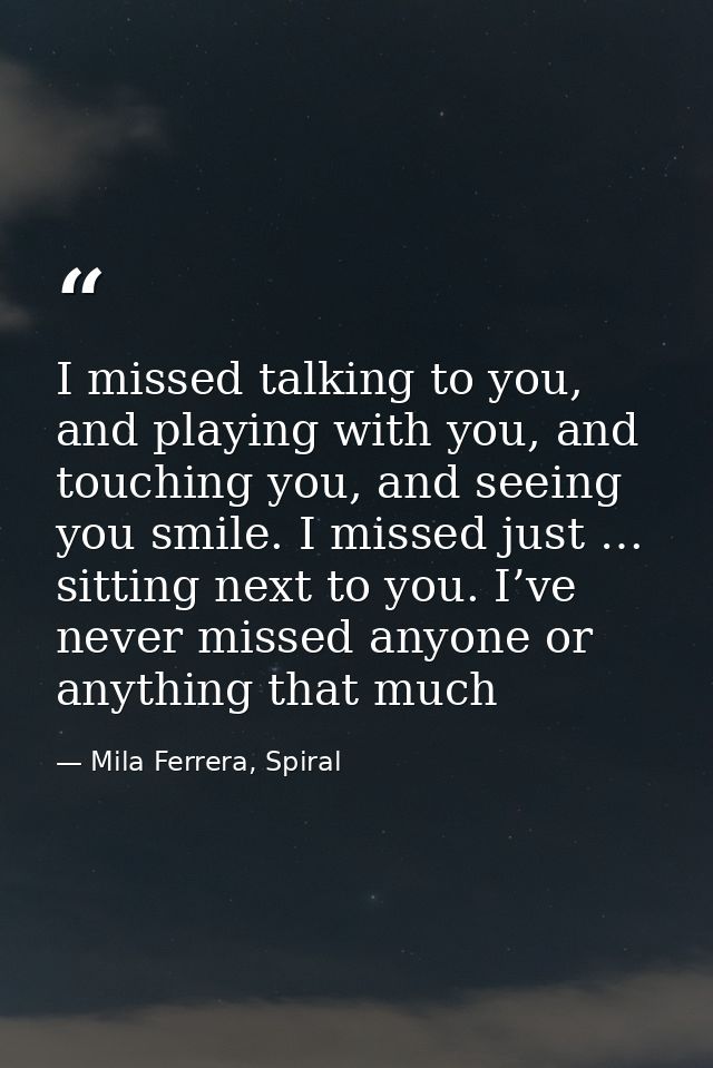 I missed talking to you, and playing with you, and touching you, and seeing you smile. I missed just … sitting next to y — Mila Ferrera, Spiral
