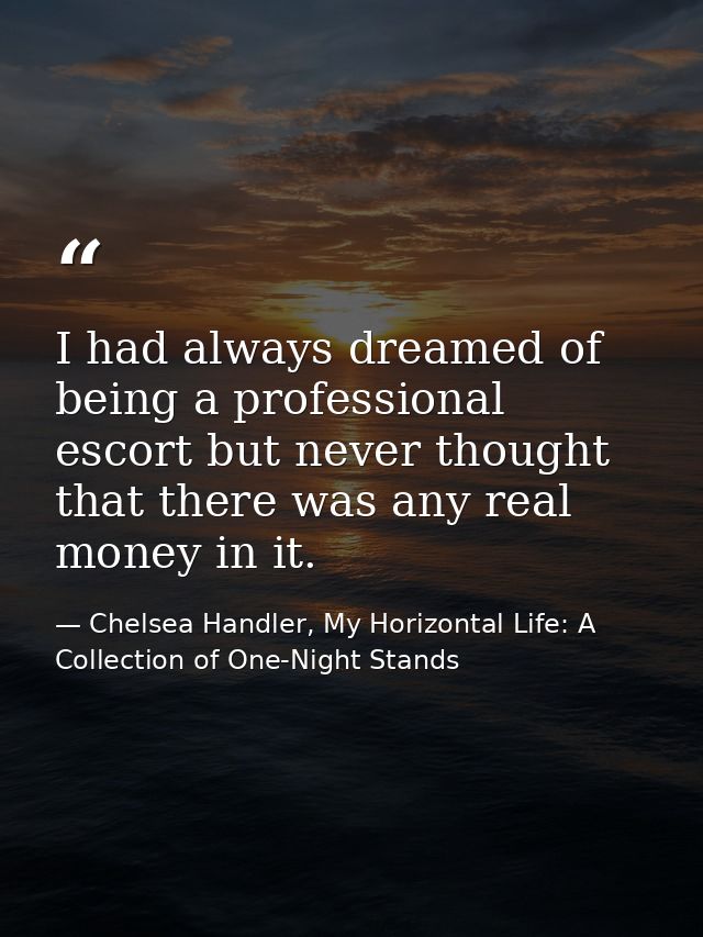 I had always dreamed of being a professional escort but never thought that there was any real money in it. — Chelsea Handler, My Horizontal Life: A Collection of One-Night Stands