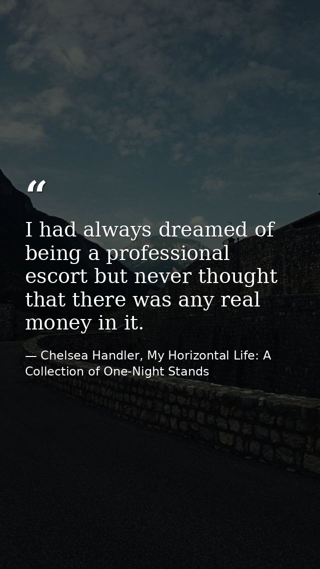 I had always dreamed of being a professional escort but never thought that there was any real money in it. — Chelsea Handler, My Horizontal Life: A Collection of One-Night Stands