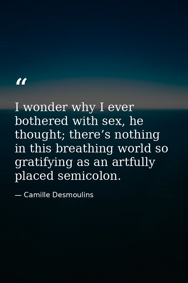 I wonder why I ever bothered with sex, he thought; there’s nothing in this breathing world so gratifying as an artfully  — Camille Desmoulins