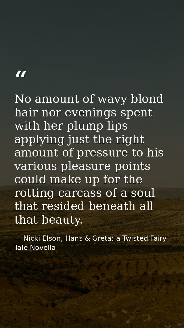 No amount of wavy blond hair nor evenings spent with her plump lips applying just the right amount of pressure to his va — Nicki Elson, Hans & Greta: a Twisted Fairy Tale Novella