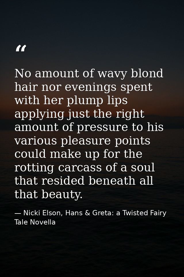 No amount of wavy blond hair nor evenings spent with her plump lips applying just the right amount of pressure to his va — Nicki Elson, Hans & Greta: a Twisted Fairy Tale Novella