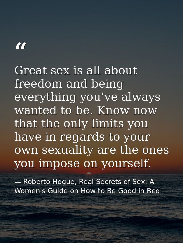 Great sex is all about freedom and being everything you’ve always wanted to be. Know now that the only limits you have i — Roberto Hogue, Real Secrets of Sex: A Women's Guide on How to Be Good in Bed