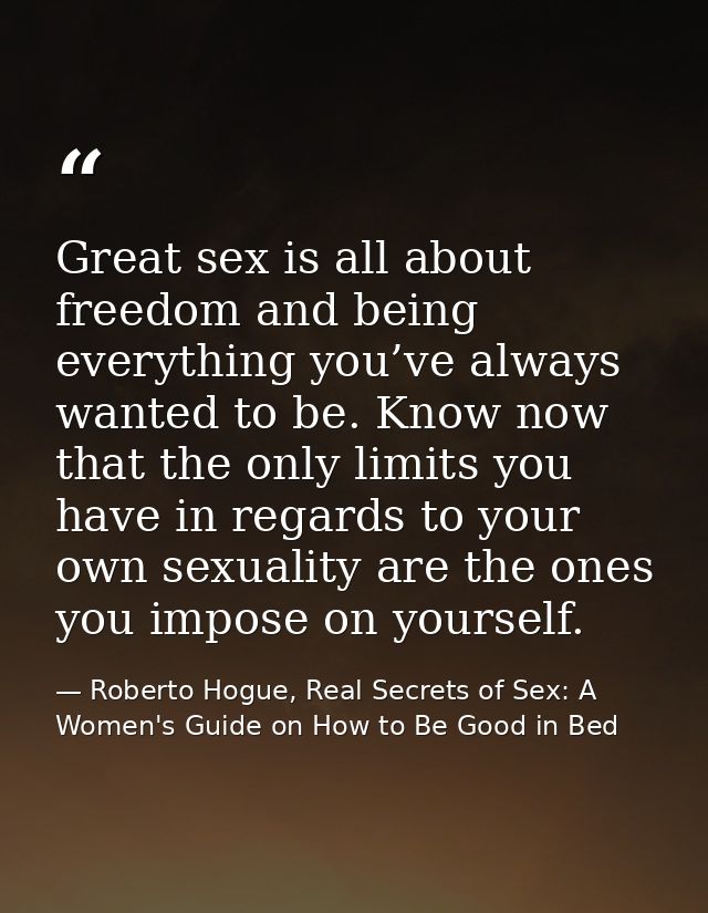 Great sex is all about freedom and being everything you’ve always wanted to be. Know now that the only limits you have i — Roberto Hogue, Real Secrets of Sex: A Women's Guide on How to Be Good in Bed