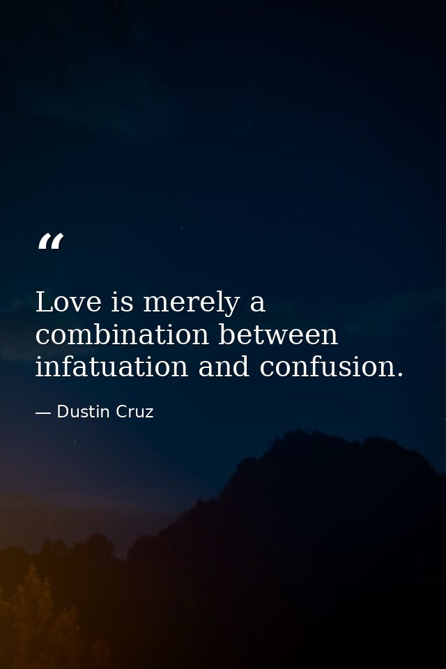 Love is merely a combination between infatuation and confusion. — Dustin Cruz