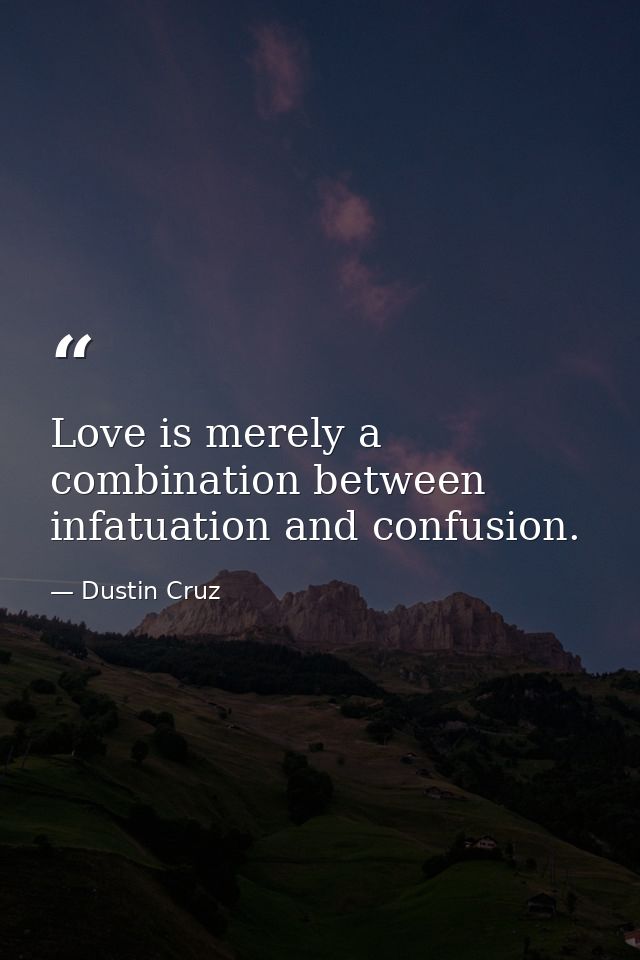 Love is merely a combination between infatuation and confusion. — Dustin Cruz