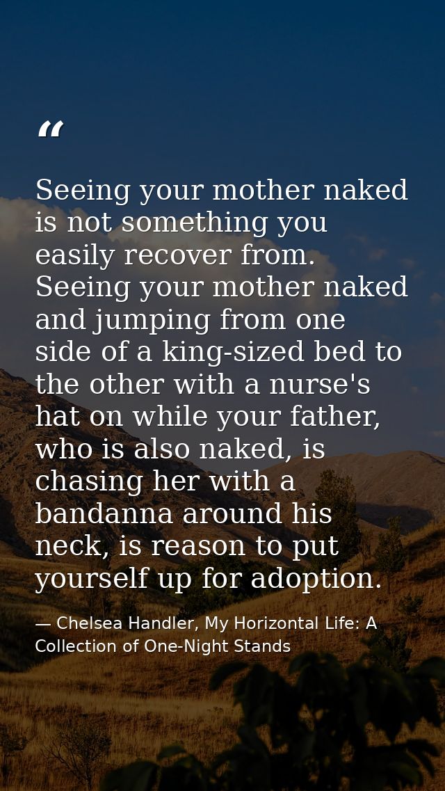 Seeing your mother naked is not something you easily recover from. Seeing your mother naked and jumping from one side of — Chelsea Handler, My Horizontal Life: A Collection of One-Night Stands