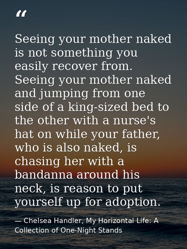 Seeing your mother naked is not something you easily recover from. Seeing your mother naked and jumping from one side of — Chelsea Handler, My Horizontal Life: A Collection of One-Night Stands