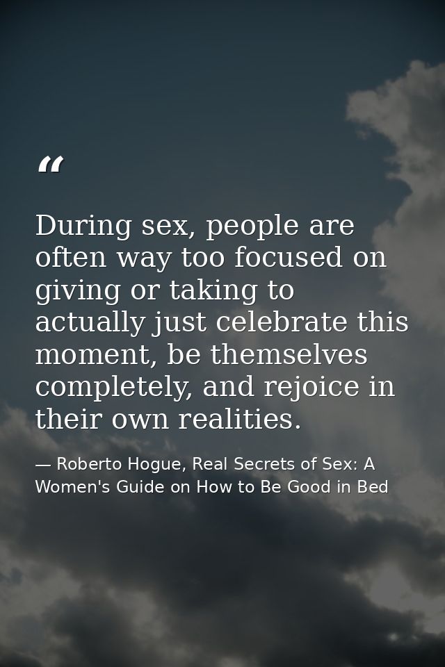 During sex, people are often way too focused on giving or taking to actually just celebrate this moment, be themselves c — Roberto Hogue, Real Secrets of Sex: A Women's Guide on How to Be Good in Bed