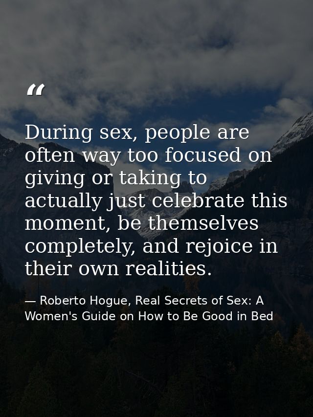 During sex, people are often way too focused on giving or taking to actually just celebrate this moment, be themselves c — Roberto Hogue, Real Secrets of Sex: A Women's Guide on How to Be Good in Bed