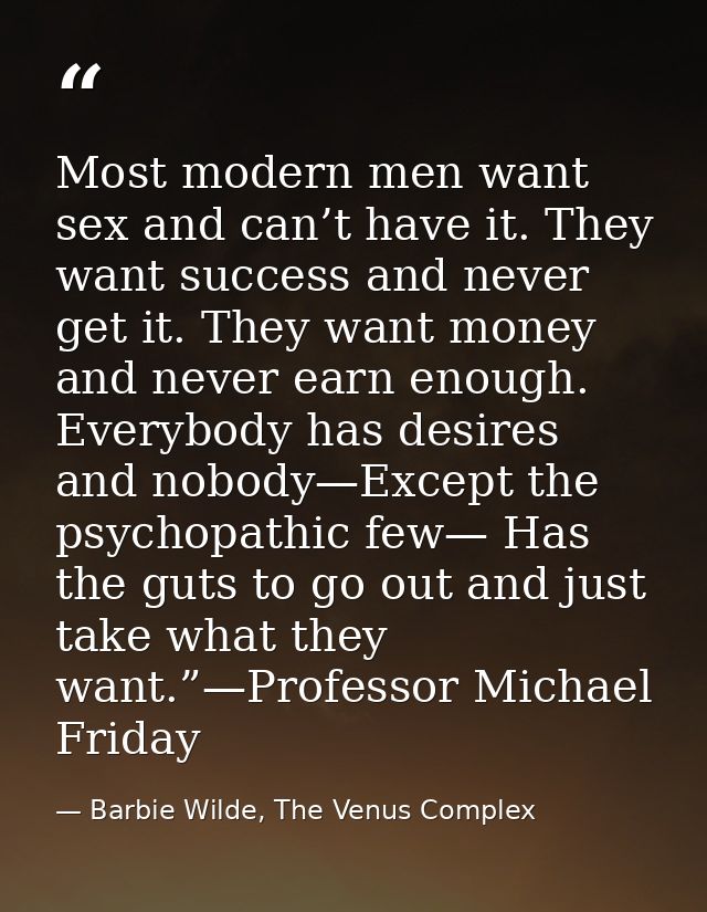 Most modern men want sex and can’t have it. They want success and never get it. They want money and never earn enough. E — Barbie Wilde, The Venus Complex