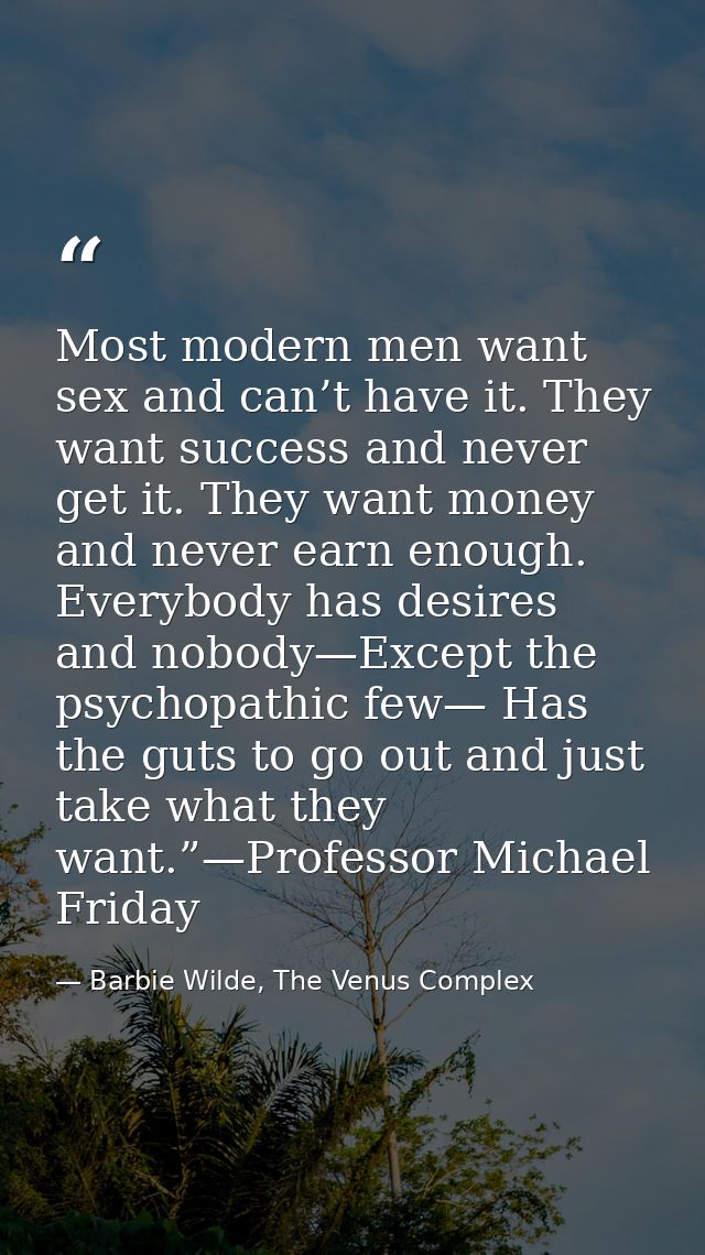 Most modern men want sex and can’t have it. They want success and never get it. They want money and never earn enough. E — Barbie Wilde, The Venus Complex