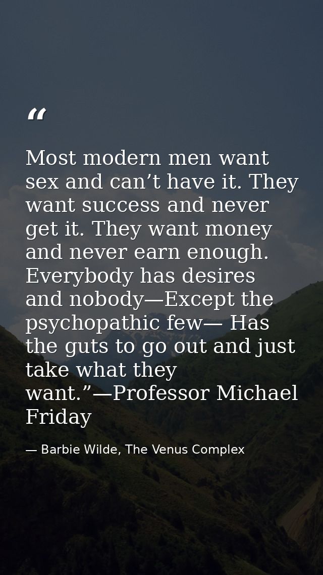 Most modern men want sex and can’t have it. They want success and never get it. They want money and never earn enough. E — Barbie Wilde, The Venus Complex
