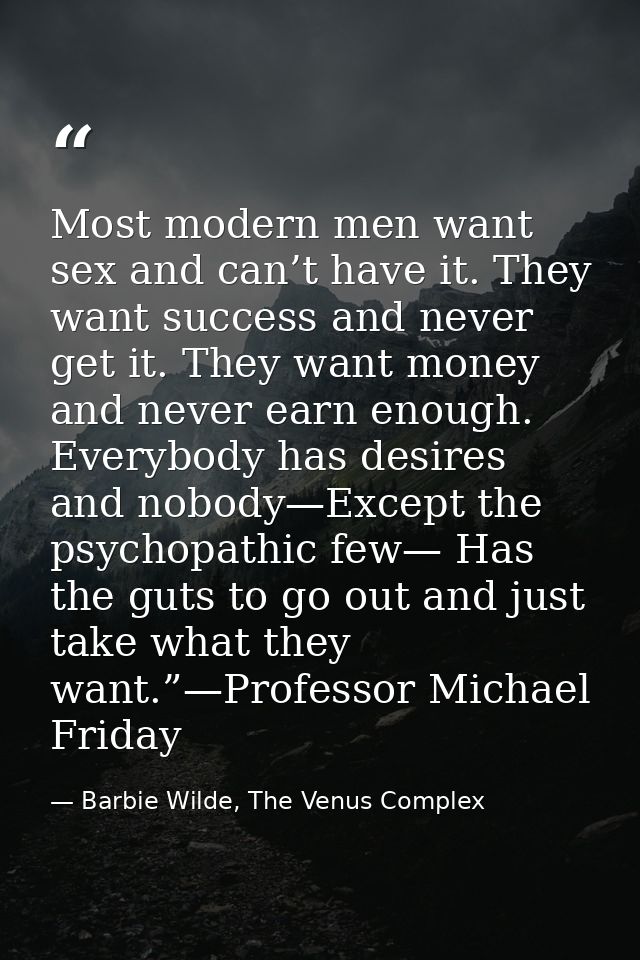 Most modern men want sex and can’t have it. They want success and never get it. They want money and never earn enough. E — Barbie Wilde, The Venus Complex