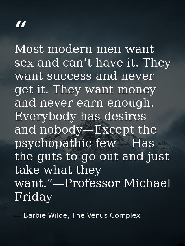 Most modern men want sex and can’t have it. They want success and never get it. They want money and never earn enough. E — Barbie Wilde, The Venus Complex