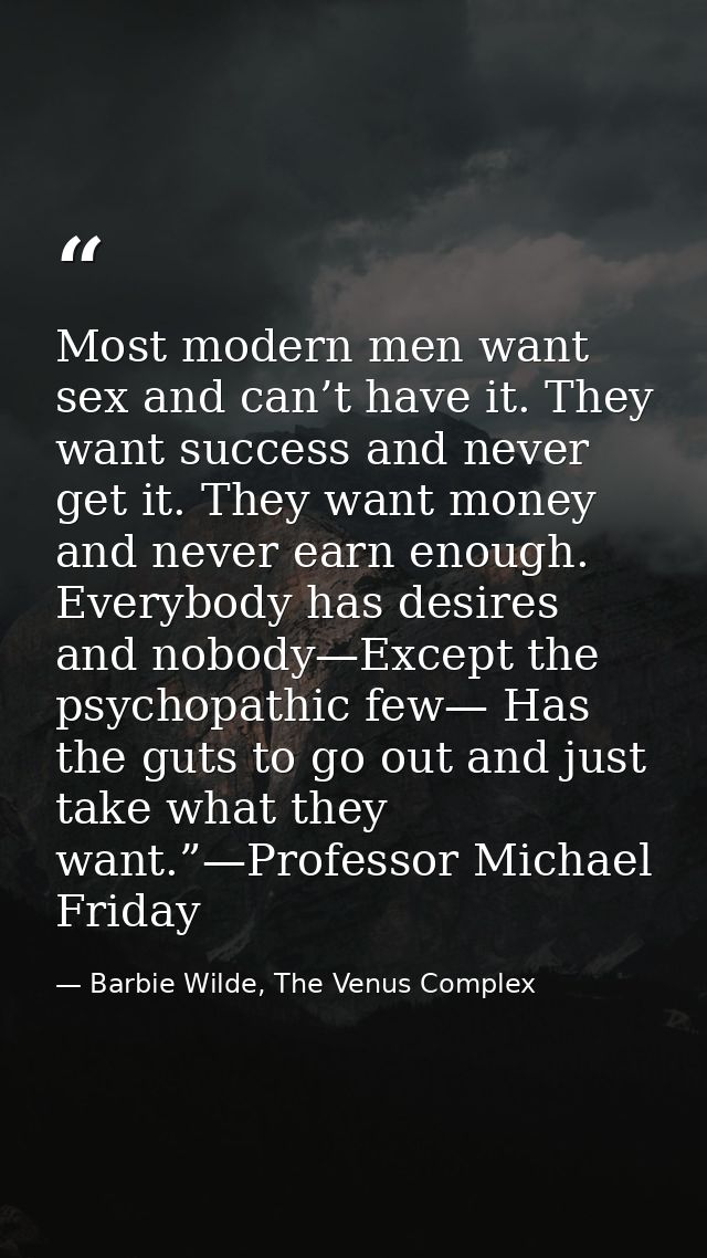 Most modern men want sex and can’t have it. They want success and never get it. They want money and never earn enough. E — Barbie Wilde, The Venus Complex