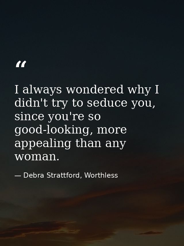 I always wondered why I didn't try to seduce you, since you're so good-looking, more appealing than any woman. — Debra Strattford, Worthless