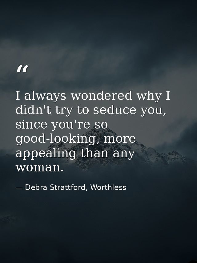 I always wondered why I didn't try to seduce you, since you're so good-looking, more appealing than any woman. — Debra Strattford, Worthless