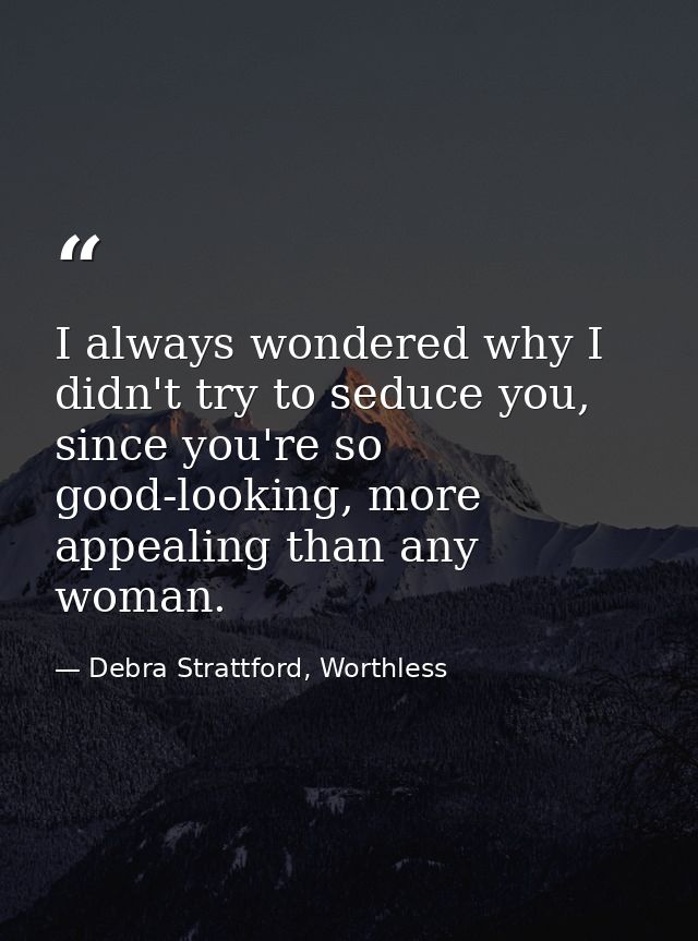 I always wondered why I didn't try to seduce you, since you're so good-looking, more appealing than any woman. — Debra Strattford, Worthless