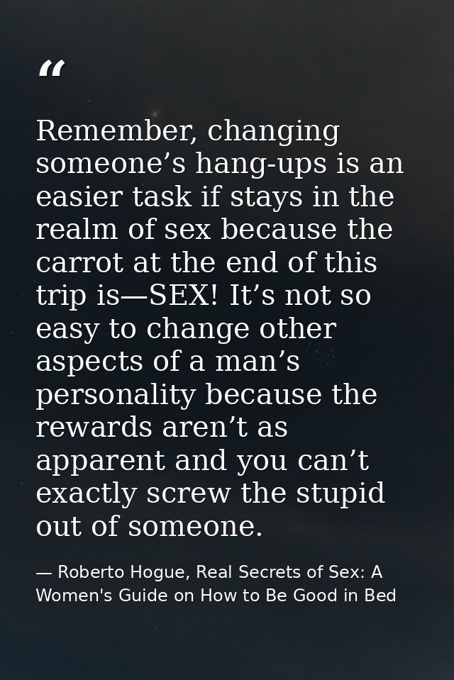 Remember, changing someone’s hang-ups is an easier task if stays in the realm of sex because the carrot at the end of th — Roberto Hogue, Real Secrets of Sex: A Women's Guide on How to Be Good in Bed