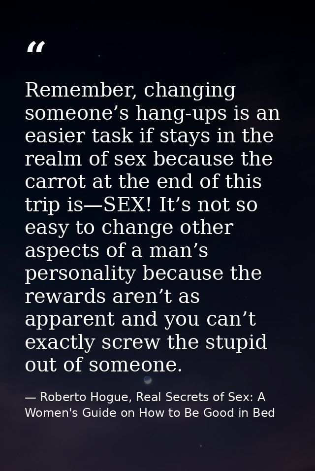 Remember, changing someone’s hang-ups is an easier task if stays in the realm of sex because the carrot at the end of th — Roberto Hogue, Real Secrets of Sex: A Women's Guide on How to Be Good in Bed