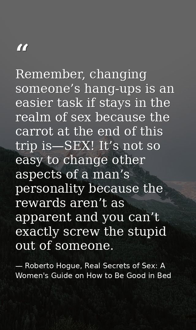 Remember, changing someone’s hang-ups is an easier task if stays in the realm of sex because the carrot at the end of th — Roberto Hogue, Real Secrets of Sex: A Women's Guide on How to Be Good in Bed