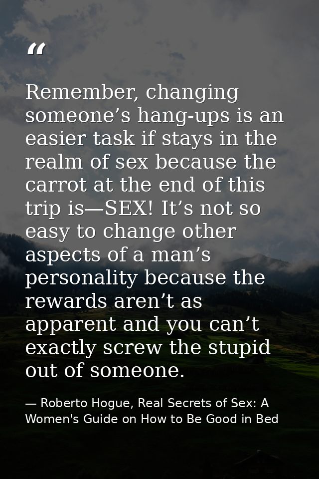 Remember, changing someone’s hang-ups is an easier task if stays in the realm of sex because the carrot at the end of th — Roberto Hogue, Real Secrets of Sex: A Women's Guide on How to Be Good in Bed