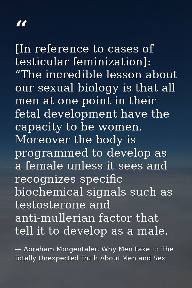 [In reference to cases of testicular feminization]: “The incredible lesson about our sexual biology is that all men at o — Abraham Morgentaler, Why Men Fake It: The Totally Unexpected Truth About Men and Sex