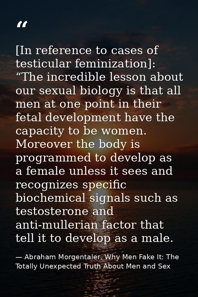 [In reference to cases of testicular feminization]: “The incredible lesson about our sexual biology is that all men at o — Abraham Morgentaler, Why Men Fake It: The Totally Unexpected Truth About Men and Sex