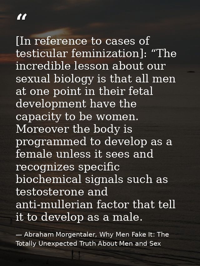 [In reference to cases of testicular feminization]: “The incredible lesson about our sexual biology is that all men at o — Abraham Morgentaler, Why Men Fake It: The Totally Unexpected Truth About Men and Sex