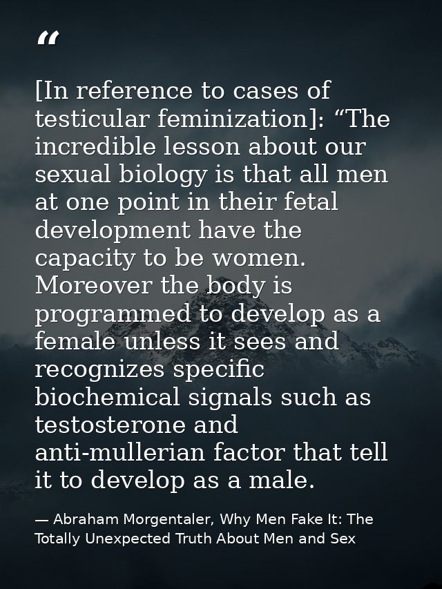 [In reference to cases of testicular feminization]: “The incredible lesson about our sexual biology is that all men at o — Abraham Morgentaler, Why Men Fake It: The Totally Unexpected Truth About Men and Sex