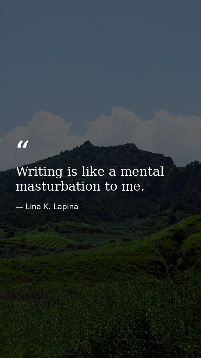 Writing is like a mental masturbation to me. — Lina K. Lapina