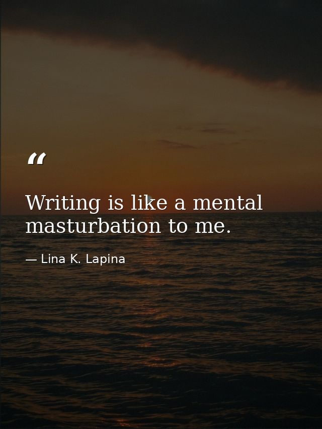 Writing is like a mental masturbation to me. — Lina K. Lapina