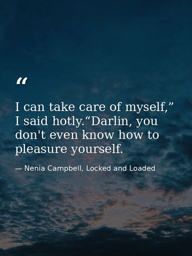 I can take care of myself,” I said hotly.“Darlin, you don't even know how to pleasure yourself. — Nenia Campbell, Locked and Loaded
