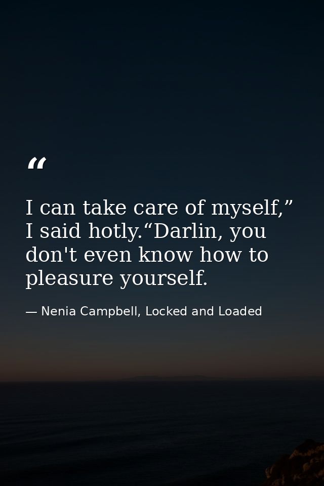 I can take care of myself,” I said hotly.“Darlin, you don't even know how to pleasure yourself. — Nenia Campbell, Locked and Loaded