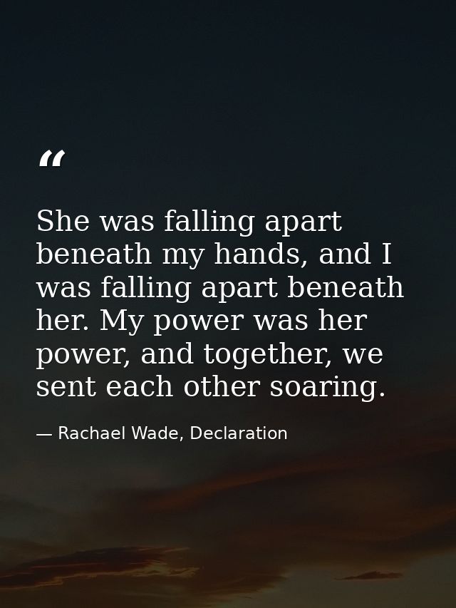 She was falling apart beneath my hands, and I was falling apart beneath her. My power was her power, and together, we se — Rachael Wade, Declaration