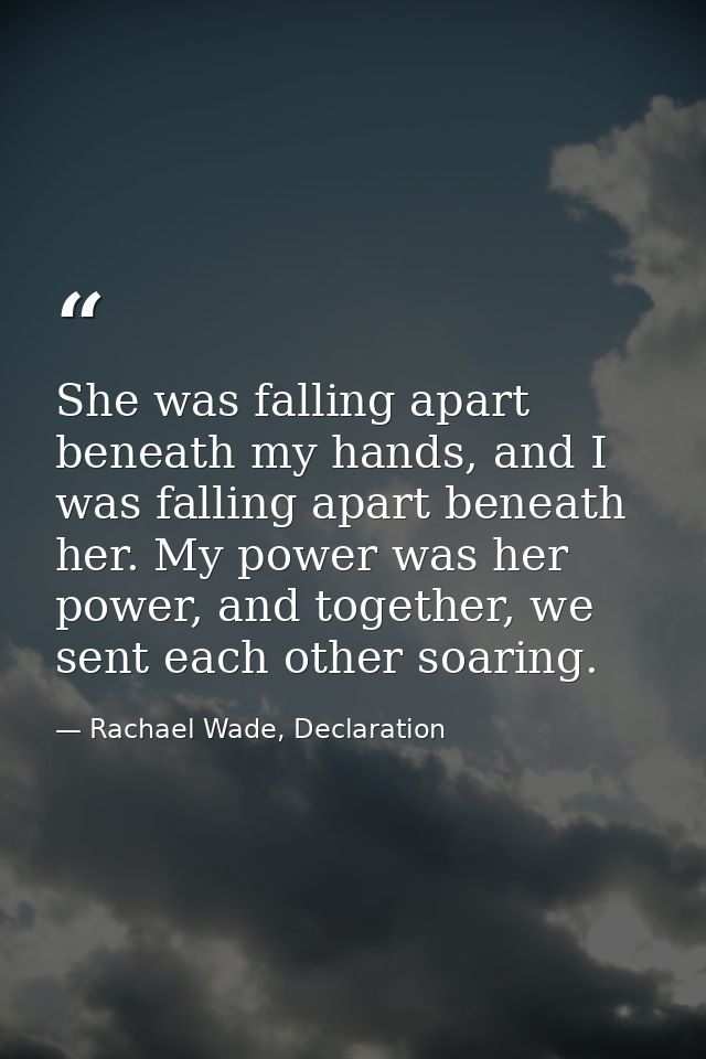 She was falling apart beneath my hands, and I was falling apart beneath her. My power was her power, and together, we se — Rachael Wade, Declaration