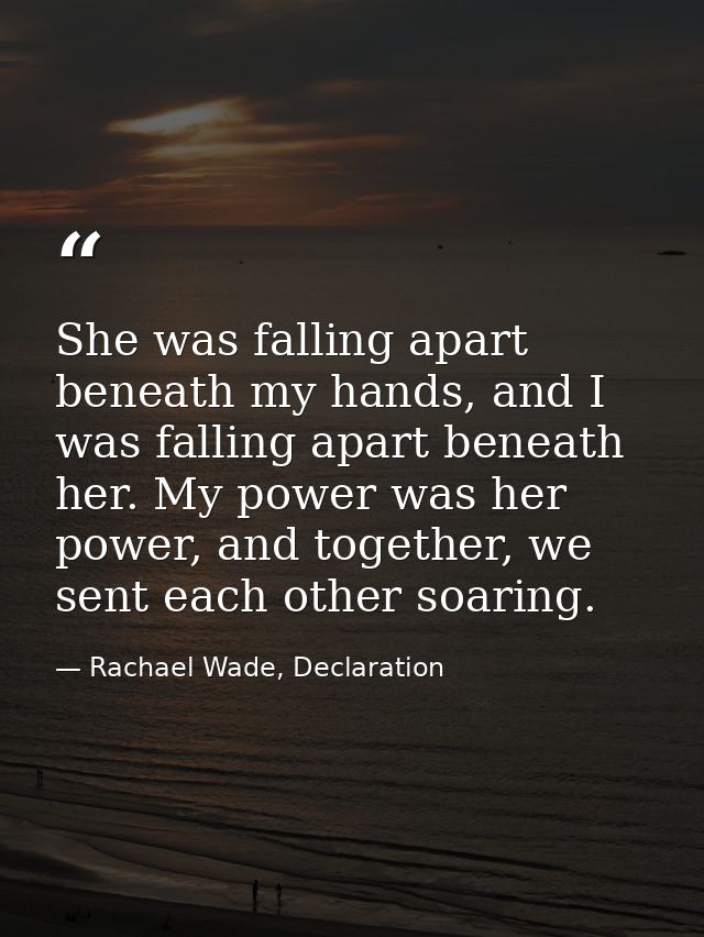 She was falling apart beneath my hands, and I was falling apart beneath her. My power was her power, and together, we se — Rachael Wade, Declaration