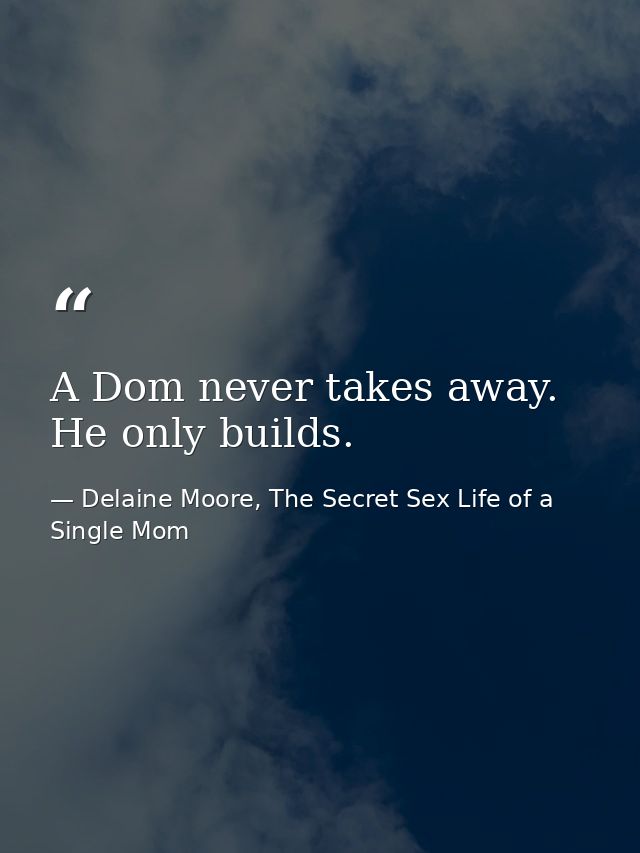 A Dom never takes away. He only builds. — Delaine Moore, The Secret Sex Life of a Single Mom