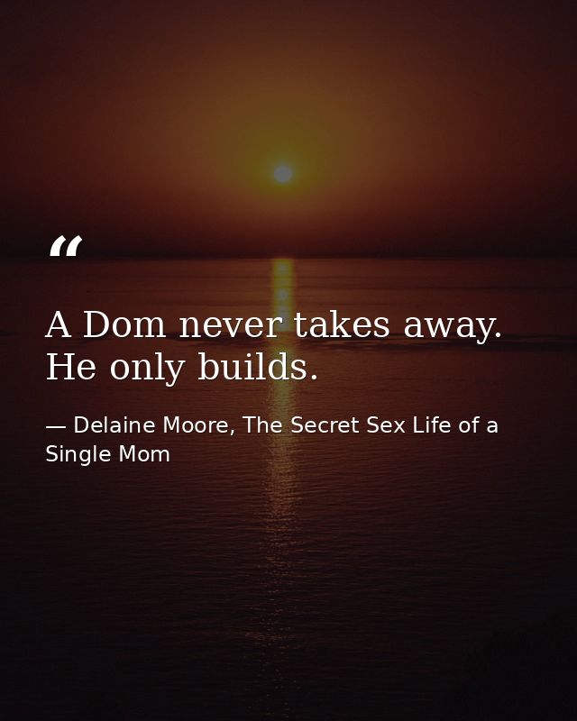 A Dom never takes away. He only builds. — Delaine Moore, The Secret Sex Life of a Single Mom