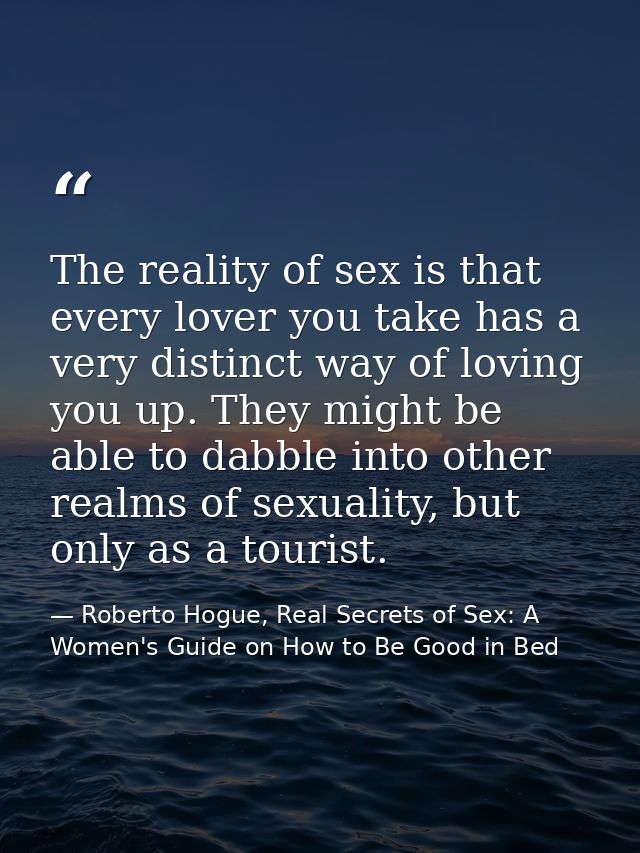 The reality of sex is that every lover you take has a very distinct way of loving you up. They might be able to dabble i — Roberto Hogue, Real Secrets of Sex: A Women's Guide on How to Be Good in Bed