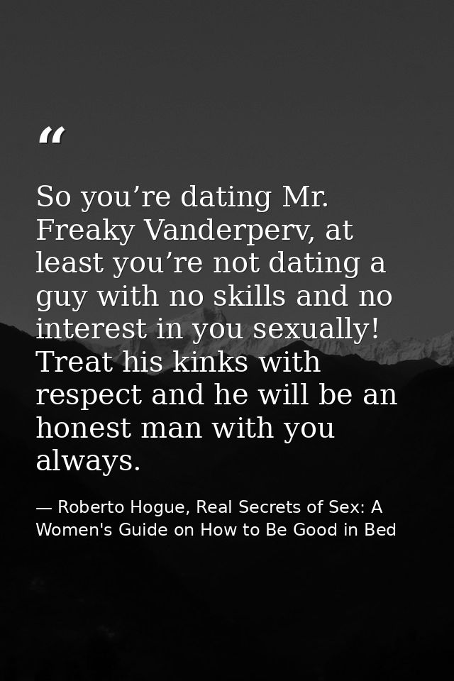 So you’re dating Mr. Freaky Vanderperv, at least you’re not dating a guy with no skills and no interest in you sexually! — Roberto Hogue, Real Secrets of Sex: A Women's Guide on How to Be Good in Bed
