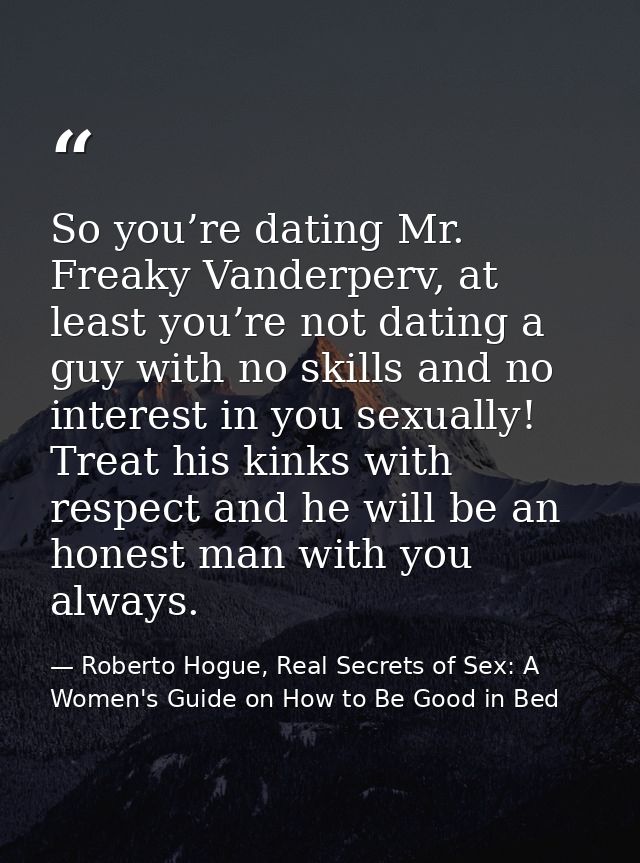 So you’re dating Mr. Freaky Vanderperv, at least you’re not dating a guy with no skills and no interest in you sexually! — Roberto Hogue, Real Secrets of Sex: A Women's Guide on How to Be Good in Bed