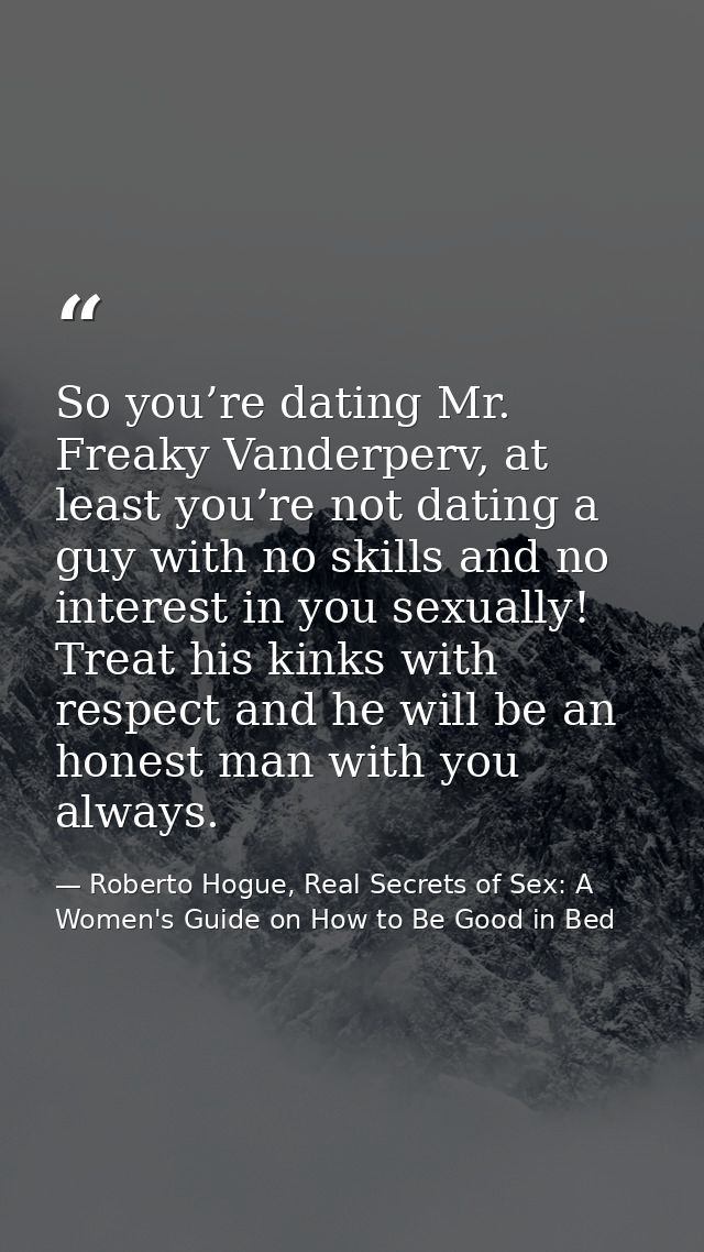 So you’re dating Mr. Freaky Vanderperv, at least you’re not dating a guy with no skills and no interest in you sexually! — Roberto Hogue, Real Secrets of Sex: A Women's Guide on How to Be Good in Bed
