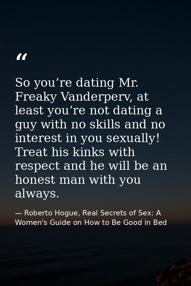 So you’re dating Mr. Freaky Vanderperv, at least you’re not dating a guy with no skills and no interest in you sexually! — Roberto Hogue, Real Secrets of Sex: A Women's Guide on How to Be Good in Bed