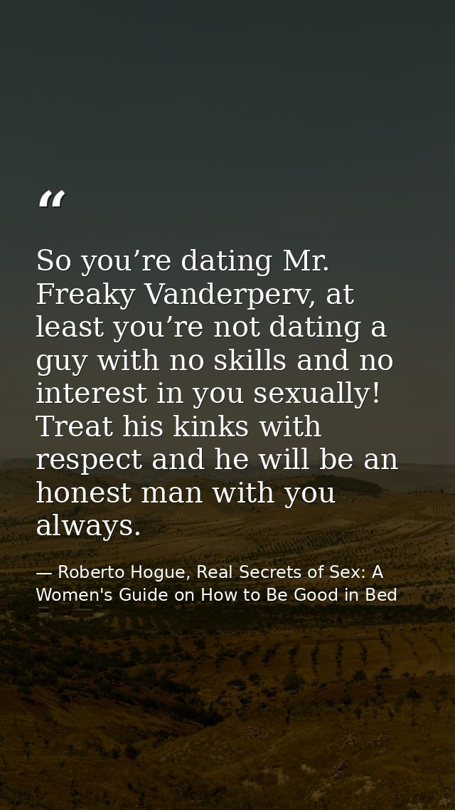 So you’re dating Mr. Freaky Vanderperv, at least you’re not dating a guy with no skills and no interest in you sexually! — Roberto Hogue, Real Secrets of Sex: A Women's Guide on How to Be Good in Bed
