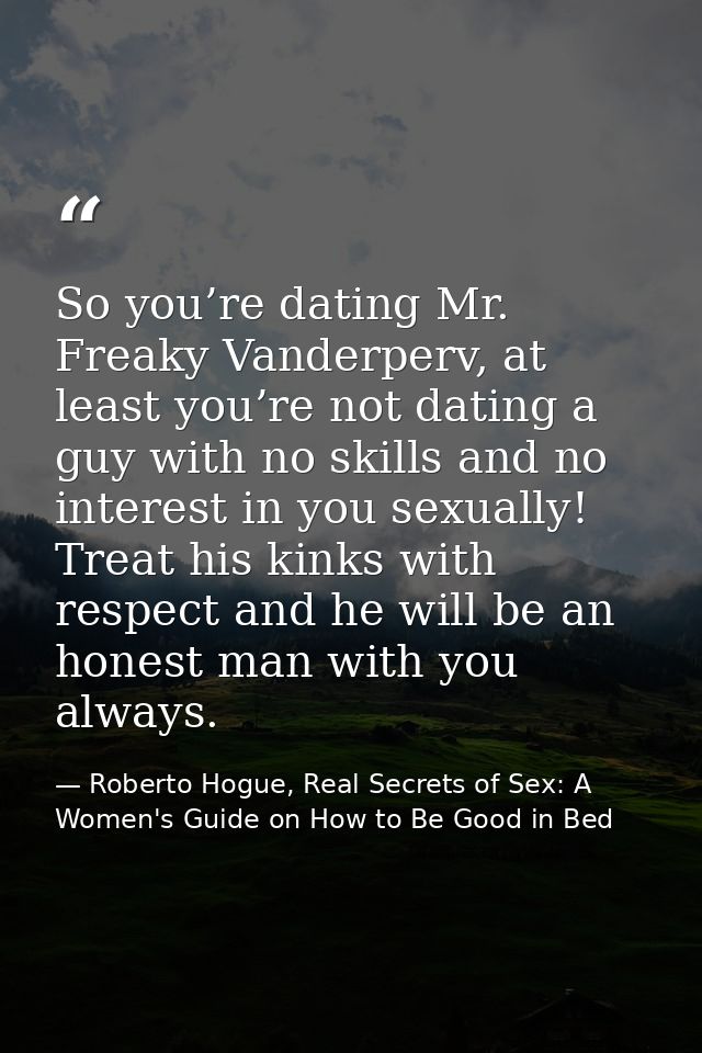 So you’re dating Mr. Freaky Vanderperv, at least you’re not dating a guy with no skills and no interest in you sexually! — Roberto Hogue, Real Secrets of Sex: A Women's Guide on How to Be Good in Bed