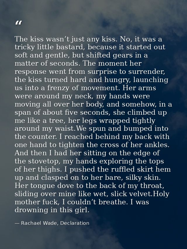 The kiss wasn’t just any kiss. No, it was a tricky little bastard, because it started out soft and gentle, but shifted g — Rachael Wade, Declaration
