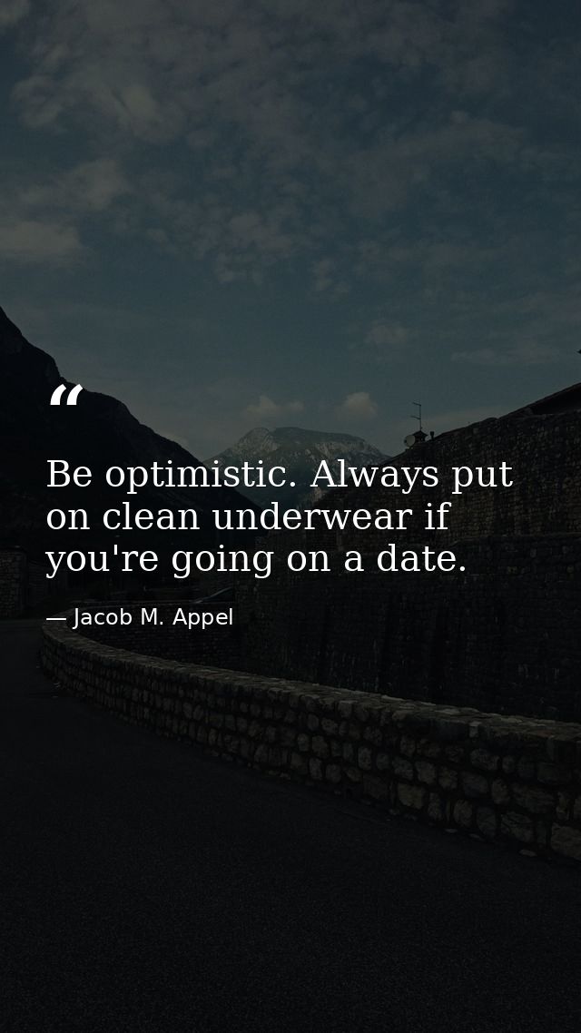 Be optimistic. Always put on clean underwear if you're going on a date. — Jacob M. Appel