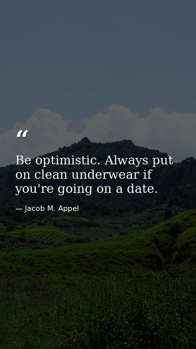 Be optimistic. Always put on clean underwear if you're going on a date. — Jacob M. Appel